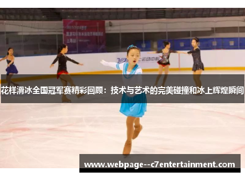 花样滑冰全国冠军赛精彩回顾:技术与艺术的完美碰撞和冰上辉煌瞬间 花样滑冰全国冠军赛精彩回顾:技术与艺术的完美碰撞和冰上辉煌瞬间