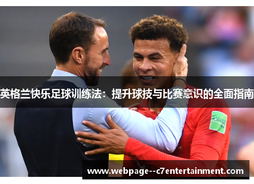 英格兰快乐足球训练法:提升球技与比赛意识的全面指南 英格兰快乐足球训练法:提升球技与比赛意识的全面指南