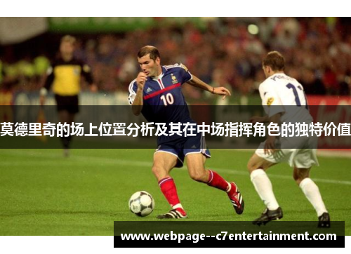 莫德里奇的场上位置分析及其在中场指挥角色的独特价值