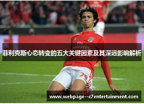 菲利克斯心态转变的五大关键因素及其深远影响解析 菲利克斯心态转变的五大关键因素及其深远影响解析