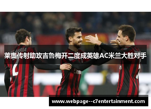 莱奥传射助攻吉鲁梅开二度成英雄AC米兰大胜对手