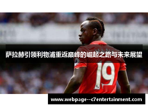 萨拉赫引领利物浦重返巅峰的崛起之路与未来展望