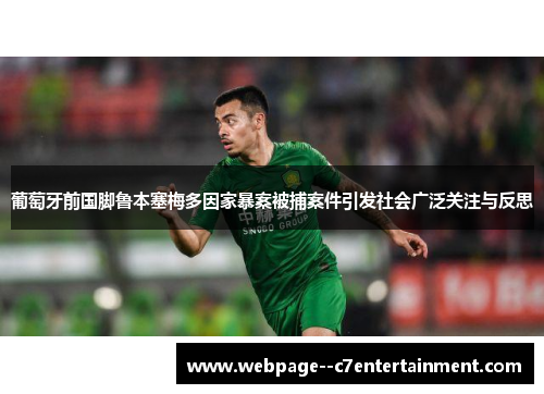 葡萄牙前国脚鲁本塞梅多因家暴案被捕案件引发社会广泛关注与反思