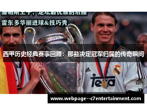 西甲历史经典赛事回顾:那些决定冠军归属的传奇瞬间 西甲历史经典赛事回顾:那些决定冠军归属的传奇瞬间