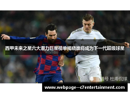 西甲未来之星六大潜力巨星榜单揭晓谁将成为下一代超级球星