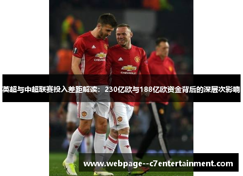 英超与中超联赛投入差距解读:230亿欧与188亿欧资金背后的深层次影响 英超与中超联赛投入差距解读:230亿欧与188亿欧资金背后的深层次影响