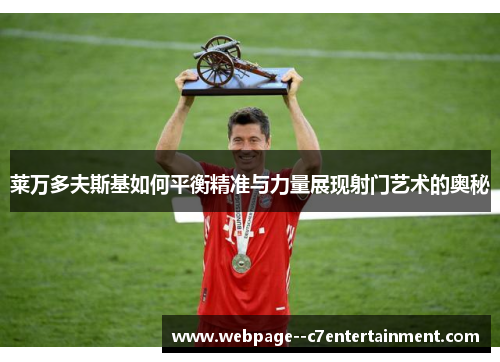 莱万多夫斯基如何平衡精准与力量展现射门艺术的奥秘 莱万多夫斯基如何平衡精准与力量展现射门艺术的奥秘