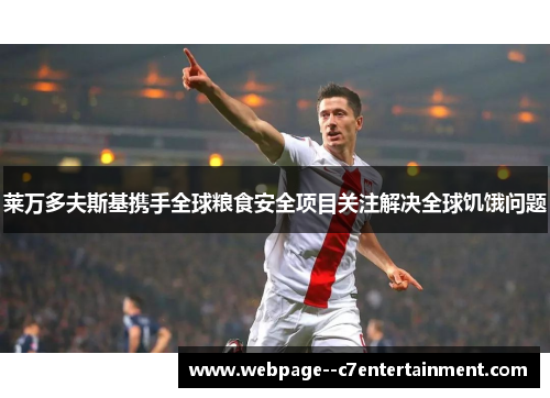 莱万多夫斯基携手全球粮食安全项目关注解决全球饥饿问题 莱万多夫斯基携手全球粮食安全项目关注解决全球饥饿问题