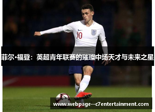 菲尔·福登:英超青年联赛的璀璨中场天才与未来之星 菲尔·福登:英超青年联赛的璀璨中场天才与未来之星
