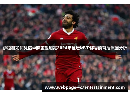 萨拉赫如何凭借卓越表现加冕2024年足坛MVP称号的背后原因分析