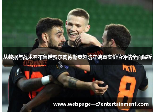 从数据与战术看布鲁诺费尔南德斯英超防守端真实价值评估全面解析