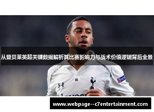 从登贝莱英超关键数据解析其比赛影响力与战术价值逻辑背后全景 从登贝莱英超关键数据解析其比赛影响力与战术价值逻辑背后全景