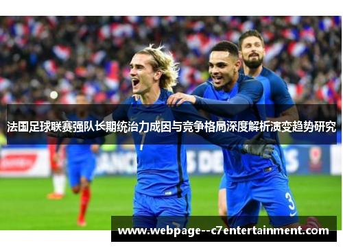 法国足球联赛强队长期统治力成因与竞争格局深度解析演变趋势研究