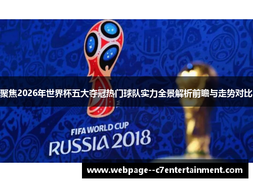聚焦2026年世界杯五大夺冠热门球队实力全景解析前瞻与走势对比