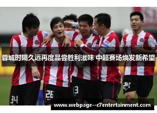 蓉城时隔久远再度品尝胜利滋味 中超赛场焕发新希望