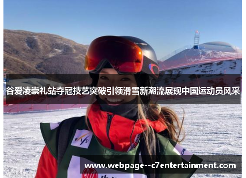 谷爱凌崇礼站夺冠技艺突破引领滑雪新潮流展现中国运动员风采