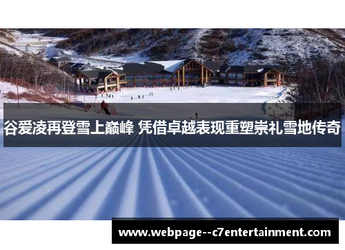 谷爱凌再登雪上巅峰 凭借卓越表现重塑崇礼雪地传奇