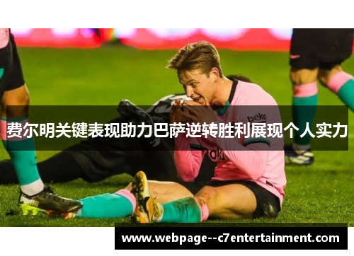 费尔明关键表现助力巴萨逆转胜利展现个人实力