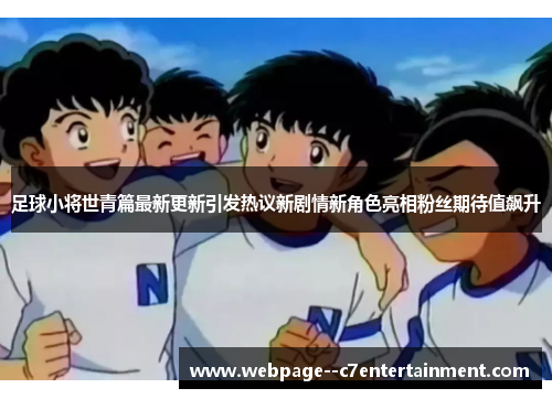 足球小将世青篇最新更新引发热议新剧情新角色亮相粉丝期待值飙升