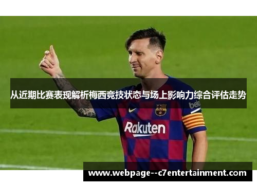 从近期比赛表现解析梅西竞技状态与场上影响力综合评估走势