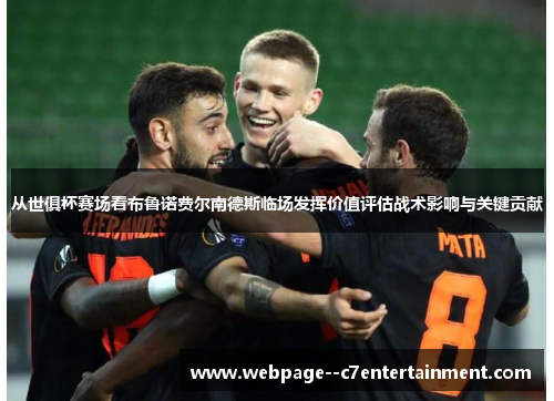 从世俱杯赛场看布鲁诺费尔南德斯临场发挥价值评估战术影响与关键贡献