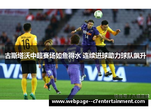 古斯塔沃中超赛场如鱼得水 连续进球助力球队飙升