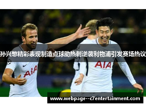 孙兴慜精彩表现制造点球助热刺逆袭利物浦引发赛场热议
