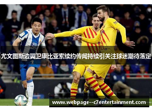 尤文图斯边翼卫康比亚索续约传闻持续引关注球迷期待落定