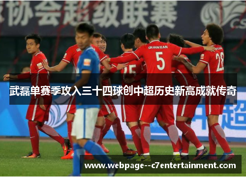 武磊单赛季攻入三十四球创中超历史新高成就传奇