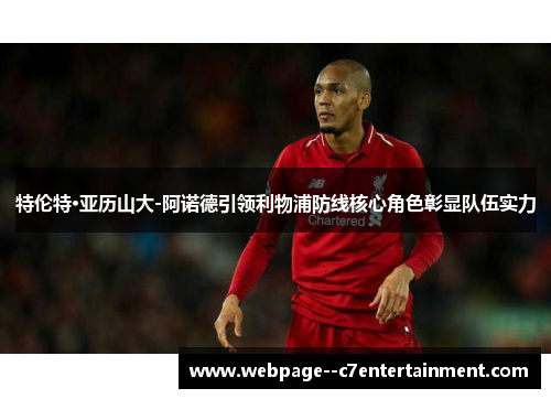 特伦特·亚历山大-阿诺德引领利物浦防线核心角色彰显队伍实力