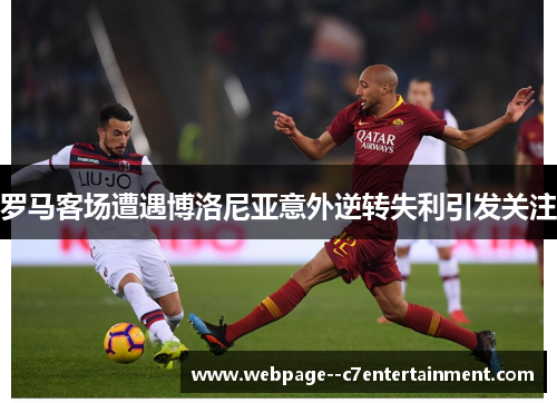 罗马客场遭遇博洛尼亚意外逆转失利引发关注