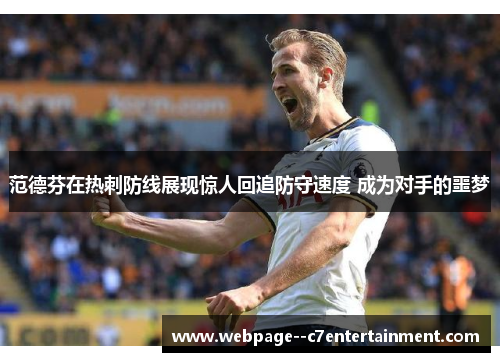 范德芬在热刺防线展现惊人回追防守速度 成为对手的噩梦 范德芬在热刺防线展现惊人回追防守速度 成为对手的噩梦