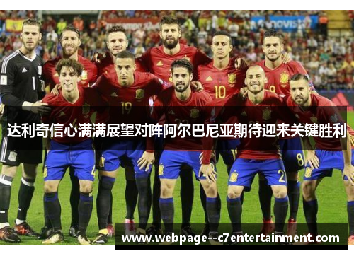 达利奇信心满满展望对阵阿尔巴尼亚期待迎来关键胜利