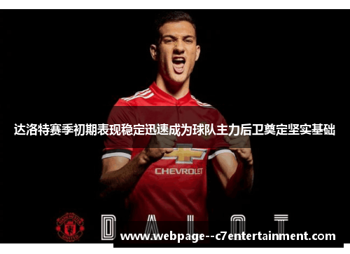 达洛特赛季初期表现稳定迅速成为球队主力后卫奠定坚实基础
