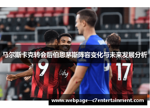 马尔斯卡克转会后伯恩茅斯阵容变化与未来发展分析