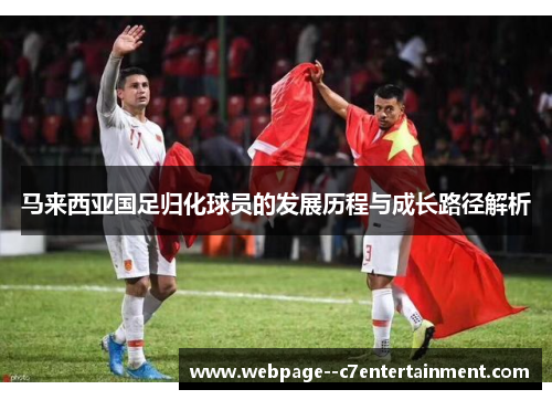 马来西亚国足归化球员的发展历程与成长路径解析