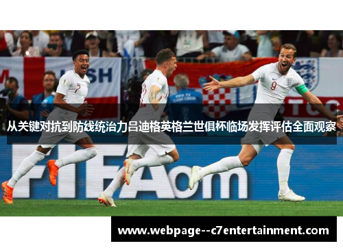从关键对抗到防线统治力吕迪格英格兰世俱杯临场发挥评估全面观察