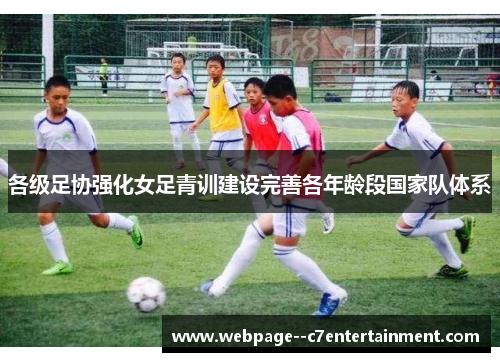各级足协强化女足青训建设完善各年龄段国家队体系