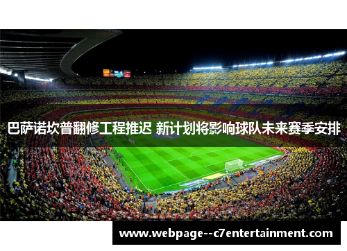巴萨诺坎普翻修工程推迟 新计划将影响球队未来赛季安排