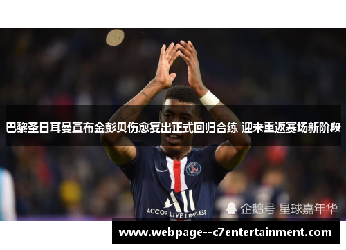 巴黎圣日耳曼宣布金彭贝伤愈复出正式回归合练 迎来重返赛场新阶段