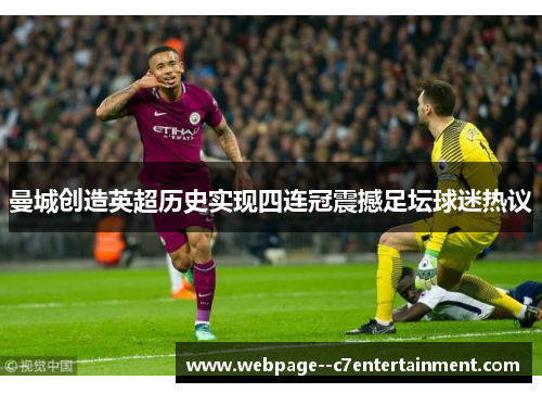 曼城创造英超历史实现四连冠震撼足坛球迷热议 曼城创造英超历史实现四连冠震撼足坛球迷热议