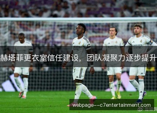 赫塔菲更衣室信任建设，团队凝聚力逐步提升